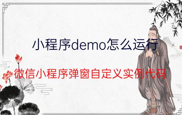 小程序demo怎么运行 微信小程序弹窗自定义实例代码？